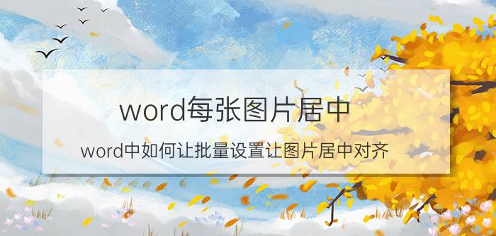 word每张图片居中 word中如何让批量设置让图片居中对齐？